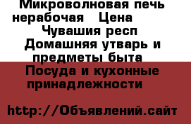 Микроволновая печь нерабочая › Цена ­ 250 - Чувашия респ. Домашняя утварь и предметы быта » Посуда и кухонные принадлежности   